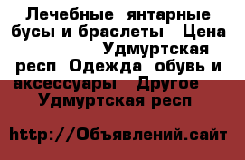 Лечебные, янтарные бусы и браслеты › Цена ­ 450-300 - Удмуртская респ. Одежда, обувь и аксессуары » Другое   . Удмуртская респ.